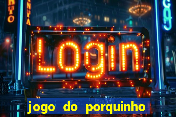 jogo do porquinho que ganha dinheiro